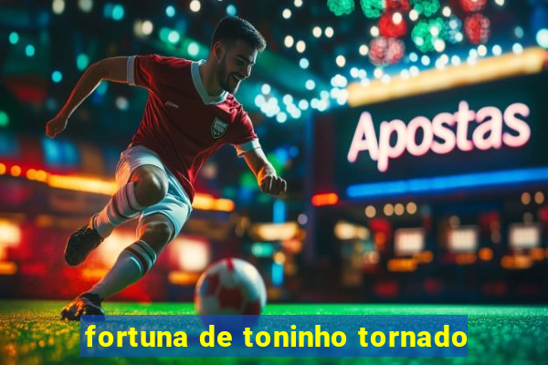 fortuna de toninho tornado